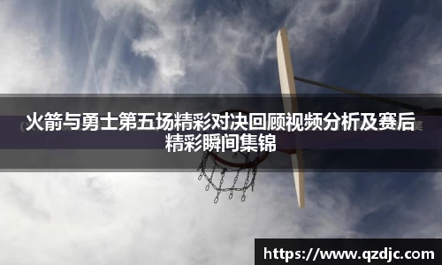 火箭与勇士第五场精彩对决回顾视频分析及赛后精彩瞬间集锦