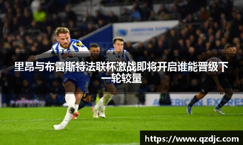 里昂与布雷斯特法联杯激战即将开启谁能晋级下一轮较量